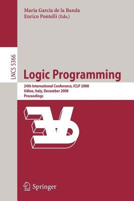 Logic Programming: 24th International Conference, Iclp 2008 Udine, Italy, December 9-13 2008 Proceedings by Banda, Maria Garcia