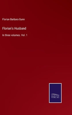 Florian's Husband: In three volumes. Vol. 1 by Gunn, Florian Barbara