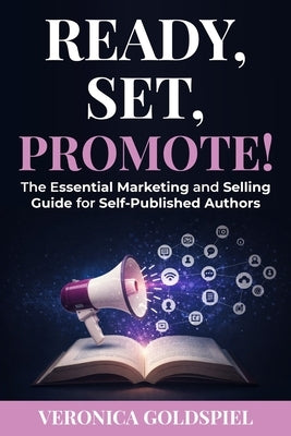 Ready, Set, Promote: The Essential Marketing and Selling Guide for Self-Published Authors by Goldspiel, Veronica
