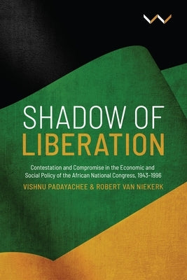 Shadow of Liberation: Contestation and Compromise in the Economic and Social Policy of the African National Congress, 1943-1996 by Padayachee, Vishnu