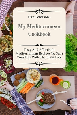 My Mediterranean Cookbook: Tasty And Affordable Mediterranean Recipes To Start Your Day With The Right Foot by Peterson, Dan