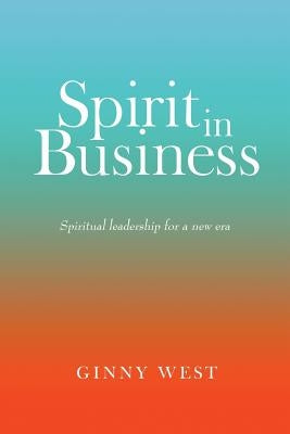 Spirit in Business: Spiritual Leadership For A New Era by West, Ginny