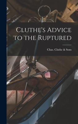 Cluthe's Advice to the Ruptured by Cluthe &. Sons, Chas