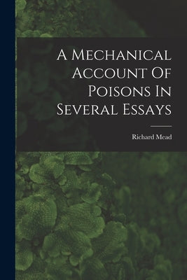 A Mechanical Account Of Poisons In Several Essays by 1673-1754, Mead Richard