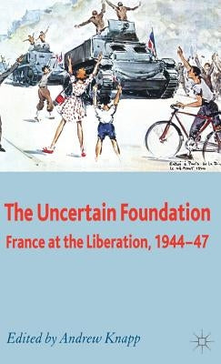 The Uncertain Foundation: France at the Liberation 1944-47 by Knapp, A.