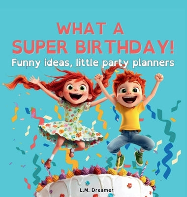 WHAT A SUPER BIRTHDAY! Funny ideas, little party planners by Dreamer, L. M.