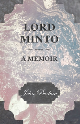 Lord Minto, a Memoir by Buchan, John