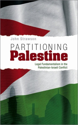 Partitioning Palestine: Legal Fundamentalism in the Palestinian-Israeli Conflict by Strawson, John