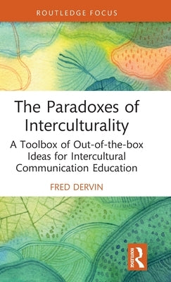 The Paradoxes of Interculturality: A Toolbox of Out-Of-The-Box Ideas for Intercultural Communication Education by Dervin, Fred