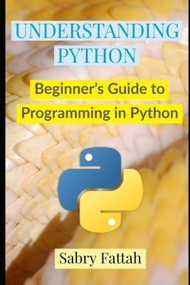 Understanding Python: Beginner's Guide to Programming by Fattah, Sabry
