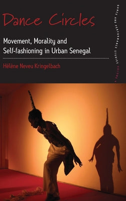 Dance Circles: Movement, Morality and Self-Fashioning in Urban Senegal by Kringelbach, Hélène Neveu