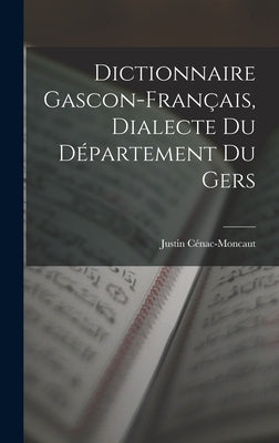 Dictionnaire Gascon-Français, Dialecte du Département du Gers by Cénac-Moncaut, Justin