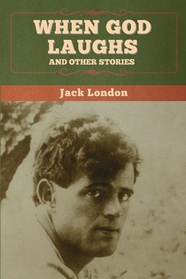 When God Laughs, and Other Stories by London, Jack