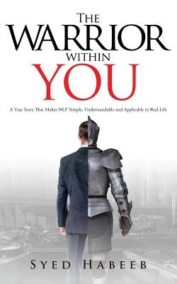The Warrior within You: A True Story That Makes NLP Simple, Understandable and Applicable in Real Life by Habeeb, Syed