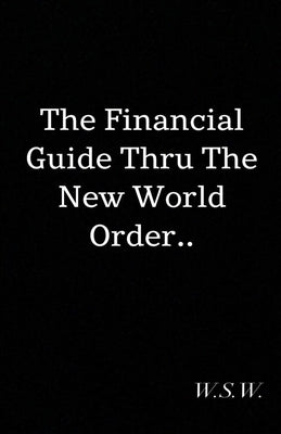 The Financial Guide Thru The New World Order by W, W. S.
