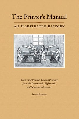 The Printer's Manual: Classic Texts on Printing from the Seventeenth, Eighteenth, and Nineteenth Centuries by Pankow, David