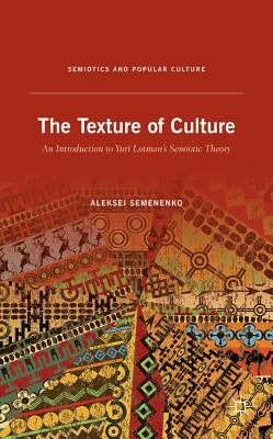 The Texture of Culture: An Introduction to Yuri Lotman's Semiotic Theory by Semenenko, A.