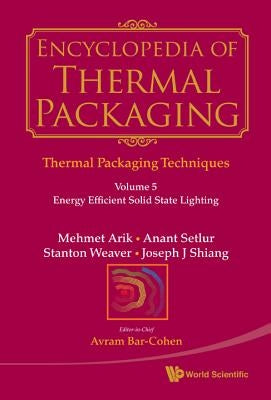 Encyclopedia of Thermal Packaging, Set 1: Thermal Packaging Techniques - Volume 5: Energy Efficient Solid State Lighting by Arik, Mehmet