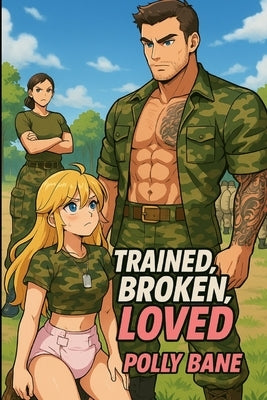 Trained, Broken, Loved: A Dominant Daddy's Littles Army: A DDLG ABDL Book Story of Diaper Training, Humiliation, and Erotic Submission by Bane, Polly