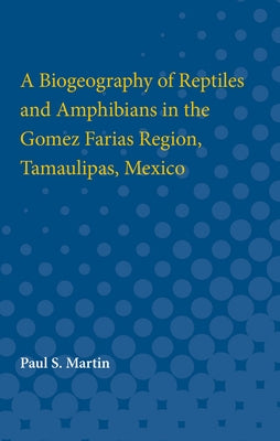 Biogeography of Reptiles and Amphibians in the Gomez Farias Region, Tamaulipas, Mexico by Martin, Paul S.