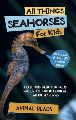 All Things Seahorses For Kids: Filled With Plenty of Facts, Photos, and Fun to Learn all About Seahorses by Reads, Animal