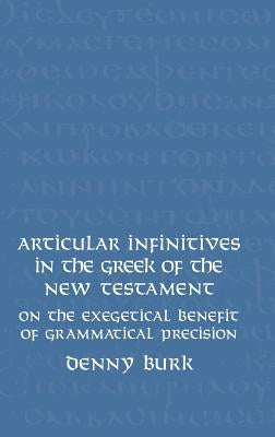 Articular Infinitives in the Greek of the New Testament: On the Exegetical Benefit of Grammatical Precision by Burk, Denny