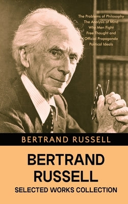 Bertrand Russell Selected Works Collection: The Problems of Philosophy, The Analysis of Mind, Why Men Fight, Free Thought and Official Propaganda, and by Russell, Bertrand