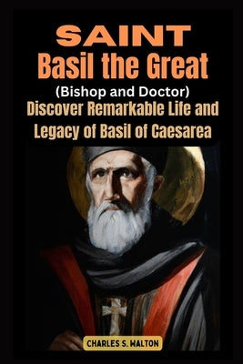 Saint Basil the Great (Bishop and Doctor): Discover the Remarkable Life and Legacy of Basil of Caesarea by Walton, Charles S.