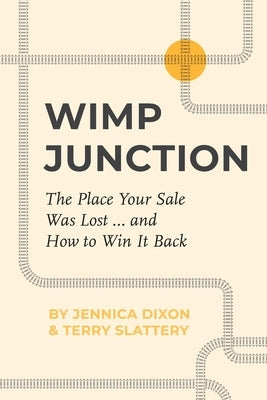 Wimp Junction: The Place Your Sale Was Lost...and How to Win It Back: The Place Your Sale Was Lost...and How to Win It Back by Dixon, Jennica
