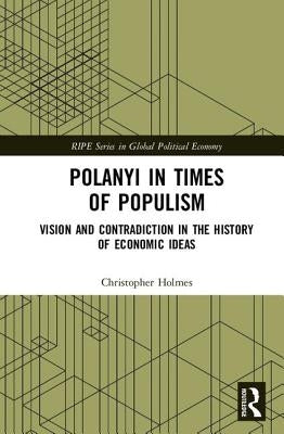 Polanyi in Times of Populism: Vision and Contradiction in the History of Economic Ideas by Holmes, Christopher