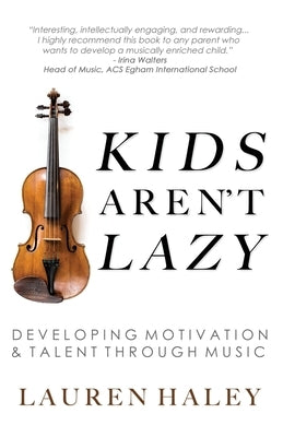 Kids Aren't Lazy: Developing Motivation and Talent Through Music by Haley, Lauren