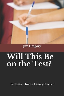 Will This Be on the Test?: Reflections from a History Teacher by Gregory, Jim