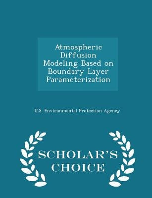 Atmospheric Diffusion Modeling Based on Boundary Layer Parameterization - Scholar's Choice Edition by U S Environmental Protection Agency