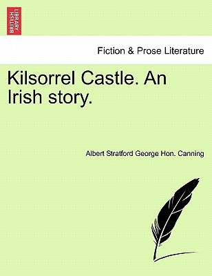 Kilsorrel Castle. an Irish Story. by Canning, Albert Stratford George