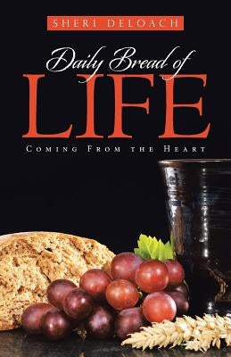 Daily Bread of Life: Coming From the Heart by Deloach, Sheri