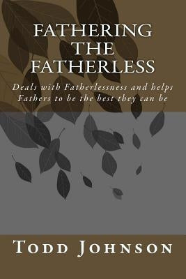 Fathering The Fatherless by Johnson, Todd