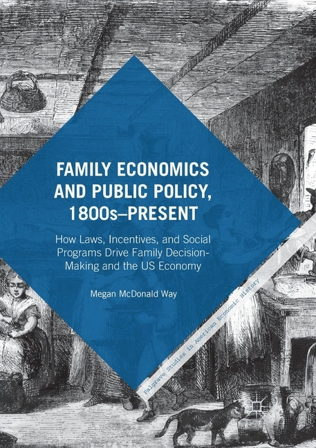 Family Economics and Public Policy, 1800s-Present: How Laws, Incentives, and Social Programs Drive Family Decision-Making and the Us Economy by Way, Megan McDonald