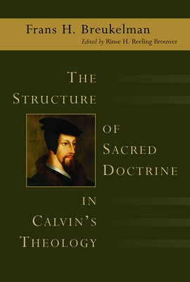 The Structure of Sacred Doctrine in Calvin's Theology by Breukelman, Frans H.