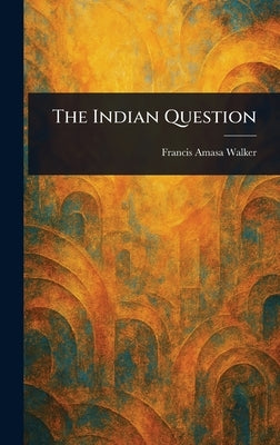 The Indian Question by Walker, Francis Amasa