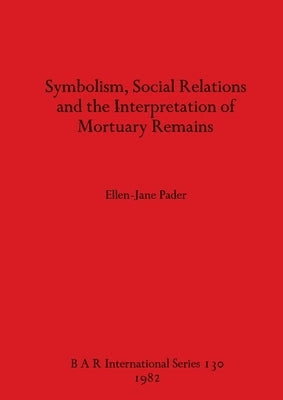 Symbolism Social Relations and the Interpretation of Mortuary Remains by Pader, Ellen-Jane