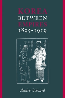 Korea Between Empires, 1895-1919 by Schmid, Andre
