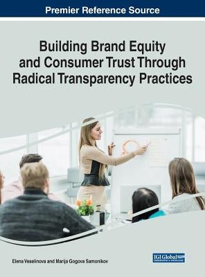 Building Brand Equity and Consumer Trust Through Radical Transparency Practices by Veselinova, Elena