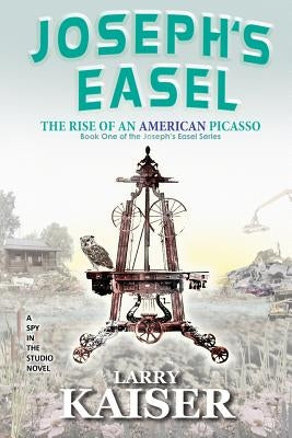 Joseph's Easel: The Rise of an American Picasso by Kaiser, Larry