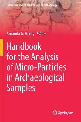 Handbook for the Analysis of Micro-Particles in Archaeological Samples by Henry, Amanda G.