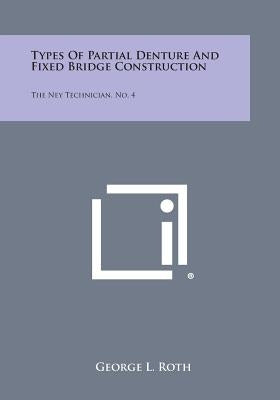 Types of Partial Denture and Fixed Bridge Construction: The Ney Technician, No. 4 by Roth, George L.