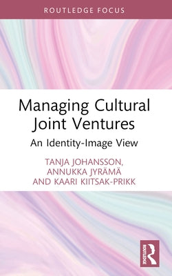 Managing Cultural Joint Ventures: An Identity-Image View by Johansson, Tanja