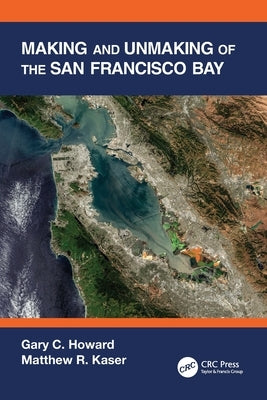 Making and Unmaking of the San Francisco Bay by Howard, Gary C.
