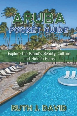 Aruba Pocket Guide: Explore the Island's Beauty, Culture and Hidden Gems by David, Ruth J.