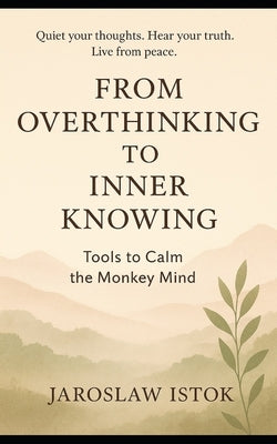 From Overthinking to Inner Knowing: Tools to Calm the Monkey Mind by Istok, Jaroslaw