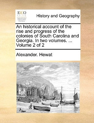 An historical account of the rise and progress of the colonies of South Carolina and Georgia. In two volumes. ... Volume 2 of 2 by Hewat, Alexander